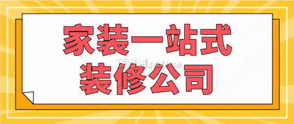 家裝一站式裝修公司，一站式家裝公司有哪些