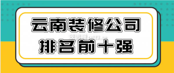 云南裝修公司排名前十強(附裝修報價)