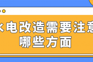 水电改造需要注意什么