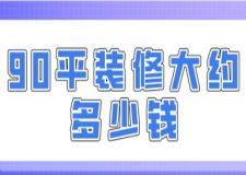 90平裝修大約多少錢(qián)(附裝修費(fèi)用明細(xì))