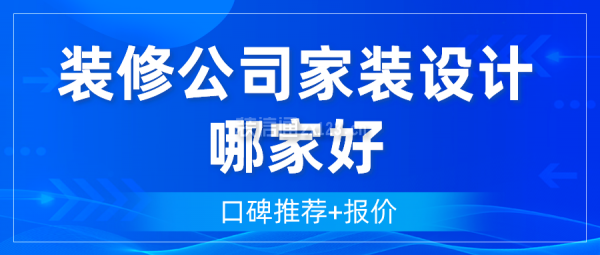 裝修公司家裝設(shè)計(jì)哪家好(口碑推薦+報(bào)價(jià))