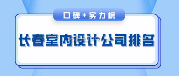 长春室内设计公司排名(口碑+实力榜)