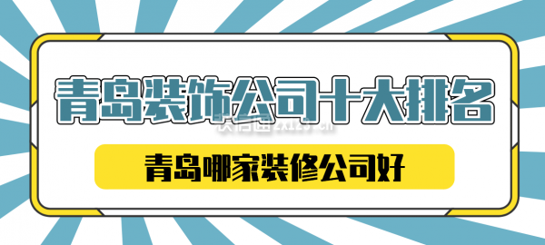 青岛装饰公司十大排名，青岛哪家装修公司好