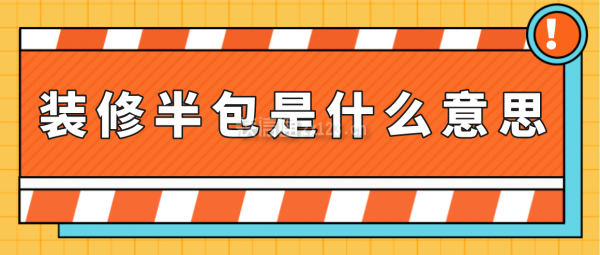 裝修半包是什么意思(附半包裝修費(fèi)用清單)