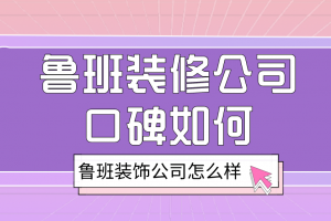 西安鲁班装修公司口碑如何