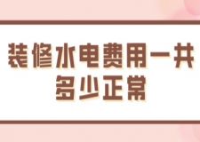 裝修水電費用一共多少正常(水電裝修費用估算)