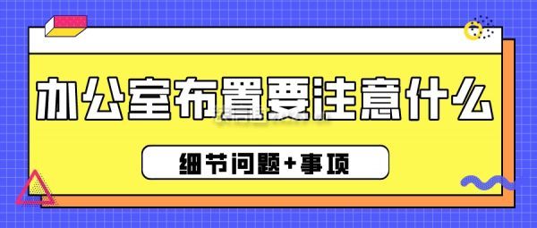 辦公室布置要注意什么(細(xì)節(jié)問題+事項(xiàng))