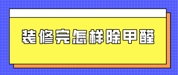 裝修完怎樣除甲醛，新裝修如何除甲醛