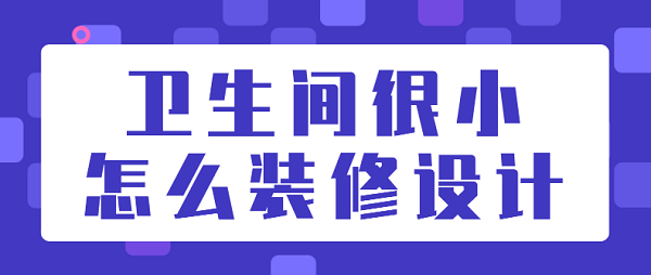 衛(wèi)生間很小怎么裝修設(shè)計