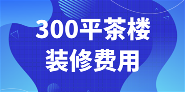 300平茶樓裝修費用