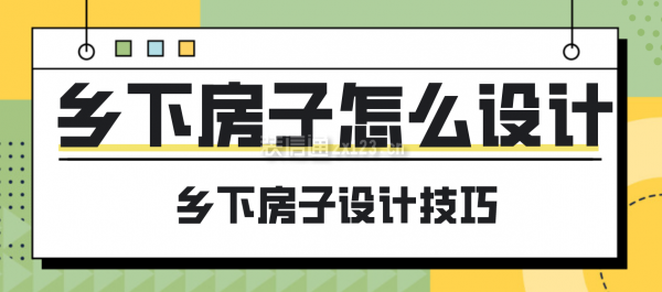 鄉(xiāng)下房子怎么設(shè)計(jì)，鄉(xiāng)下房子設(shè)計(jì)技巧