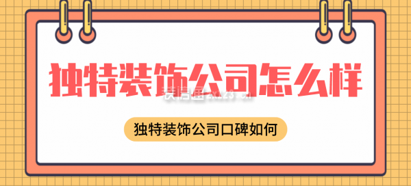 獨(dú)特裝飾公司怎么樣，獨(dú)特裝飾公司口碑如何