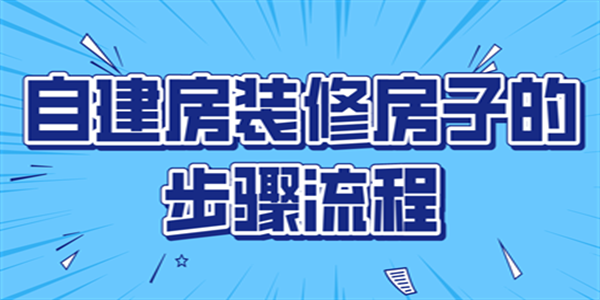 自建房裝修房子的步驟流程 自建房裝修房子的步驟流程