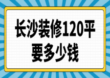 長沙裝修120平要多少錢(價格清單)