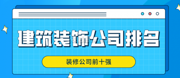 建筑裝飾公司排名(裝修公司前十強(qiáng))