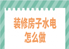 裝修房子水電怎么做(含水電裝修報(bào)價(jià))