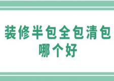 裝修半包全包清包哪個好(附優(yōu)劣勢介紹)