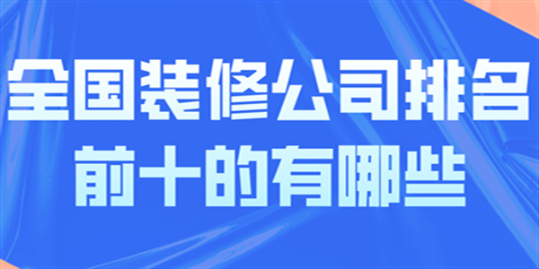 全国装修公司排名前十的有哪些