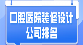 口腔醫(yī)院裝修設(shè)計公司排名
