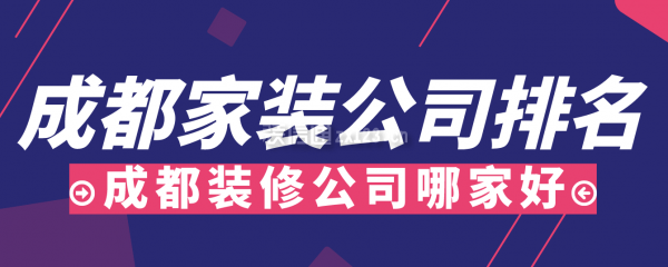 成都家装公司排名，2022成都装修公司哪家好