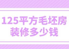 125平方毛坯房裝修多少錢(qián)(附費(fèi)用明細(xì))