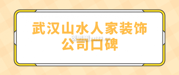 武汉山水人家装饰公司口碑怎么样