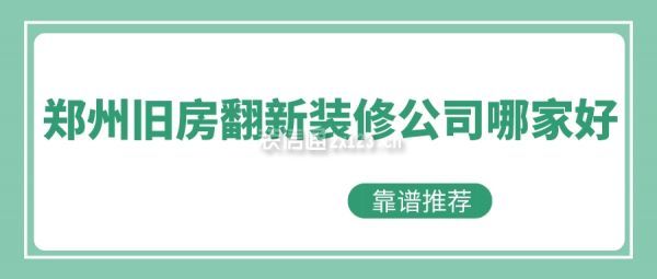 郑州旧房翻新装修公司哪家好(靠谱推荐)