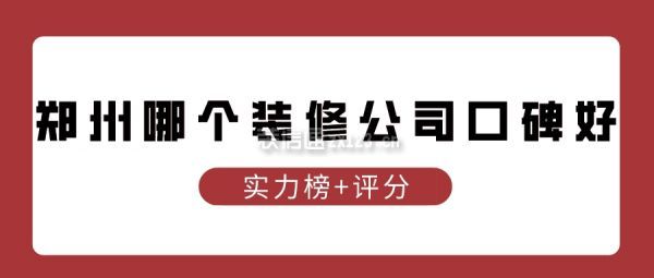 郑州哪个装修公司口碑好(实力榜+评分)