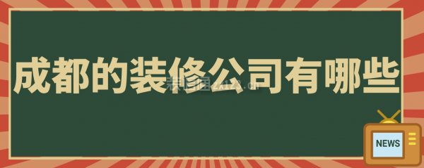 成都的装修公司有哪些，成都装修公司排名