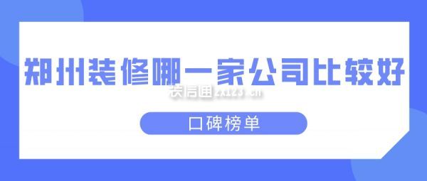 郑州装修哪一家公司比较好(口碑榜单)