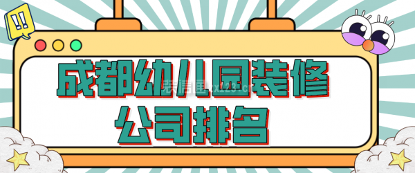 成都幼儿园装修公司排名，成都幼儿园装修公司哪家好