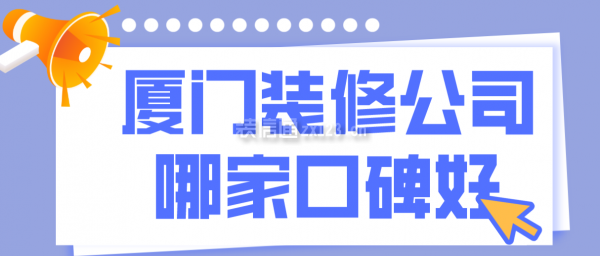 厦门装修公司哪家口碑好，厦门装修排行