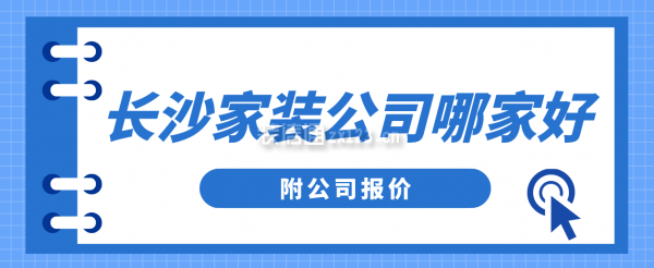 长沙家装公司哪家地产精装装饰好(附公司报