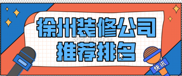 徐州装修公司推荐排名，徐州装修公司哪家靠谱