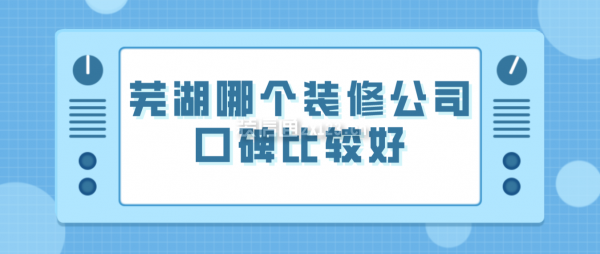 芜湖哪个装修公司口碑比较好