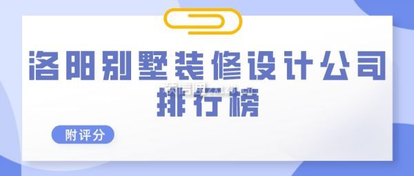 洛阳别墅装修设计公司排行榜(附评分)