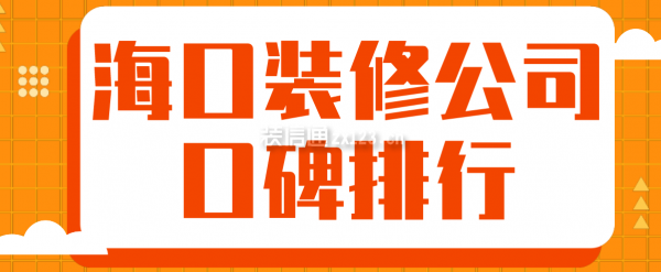 2022海口装修公司口碑排行，海口装修公司排名