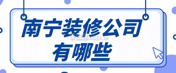 2022南宁装修公司有哪些，南宁装修公司排名