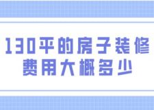 130平的房子裝修費用大概多少錢(附費用明細)