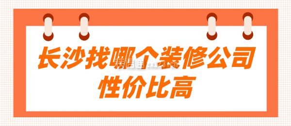 长沙找哪个装修公司性价比高