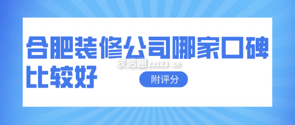 合肥装修公司哪家口碑比较好(附评分)