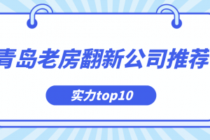 青岛老房翻新公司推荐(实力top10)