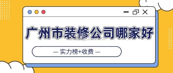 广州市装修公司哪家好(实力榜+收费)