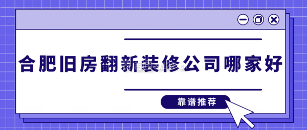 合肥旧房翻新装修公司哪家好(靠谱推荐)