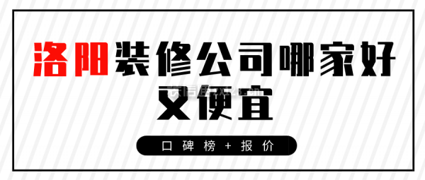 洛阳装修公司哪家好又便宜(口碑榜+报价)