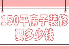 150平房子裝修要多少錢(附裝修費(fèi)用)