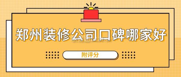 郑州装修公司口碑哪家好(附评分)