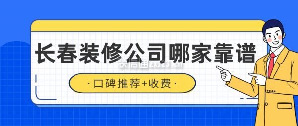 长春装修公司哪家靠谱(口碑推荐+收费)