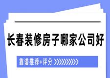 長(zhǎng)春裝修房子哪家公司好(靠譜推薦+評(píng)分)