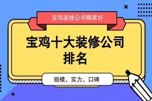 2023年宝鸡装修公司口碑十大排名榜